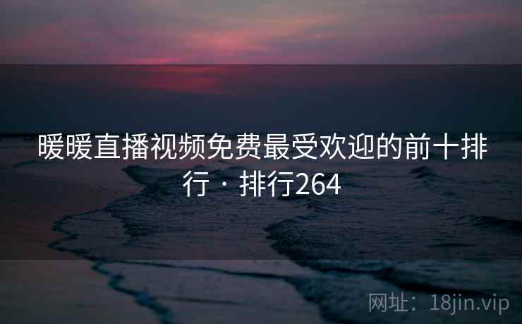 暖暖直播视频免费最受欢迎的前十排行 · 排行264