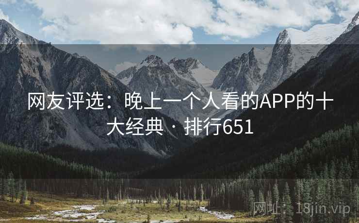 网友评选：晚上一个人看的APP的十大经典 · 排行651