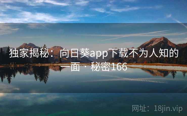 独家揭秘：向日葵app下载不为人知的一面 · 秘密166