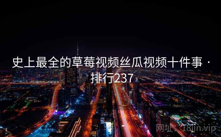 史上最全的草莓视频丝瓜视频十件事 · 排行237