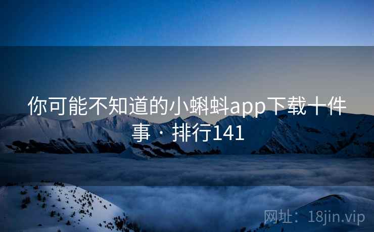 你可能不知道的小蝌蚪app下载十件事 · 排行141