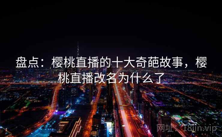 盘点：樱桃直播的十大奇葩故事，樱桃直播改名为什么了