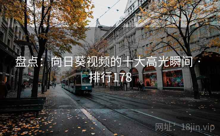 盘点：向日葵视频的十大高光瞬间 · 排行178