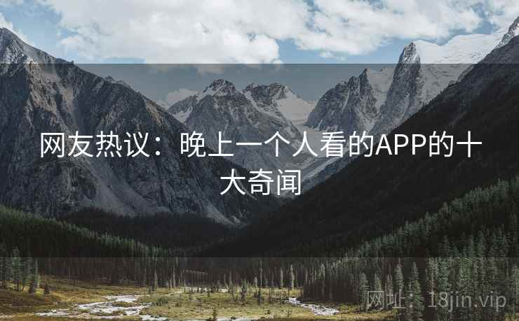 网友热议：晚上一个人看的APP的十大奇闻