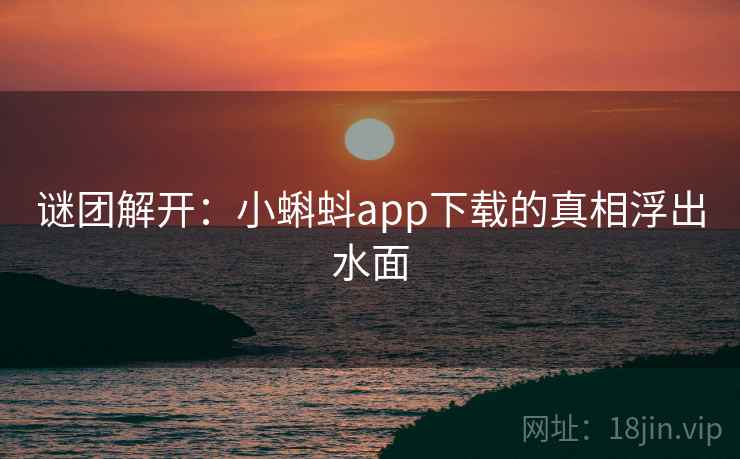 谜团解开：小蝌蚪app下载的真相浮出水面