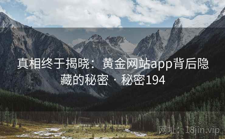 真相终于揭晓：黄金网站app背后隐藏的秘密 · 秘密194