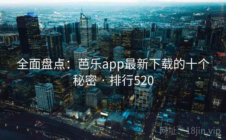 全面盘点：芭乐app最新下载的十个秘密 · 排行520