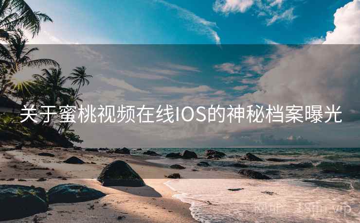 关于蜜桃视频在线IOS的神秘档案曝光