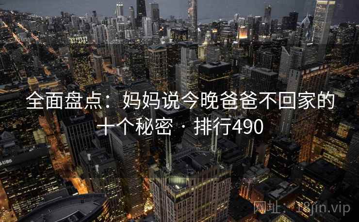 全面盘点：妈妈说今晚爸爸不回家的十个秘密 · 排行490