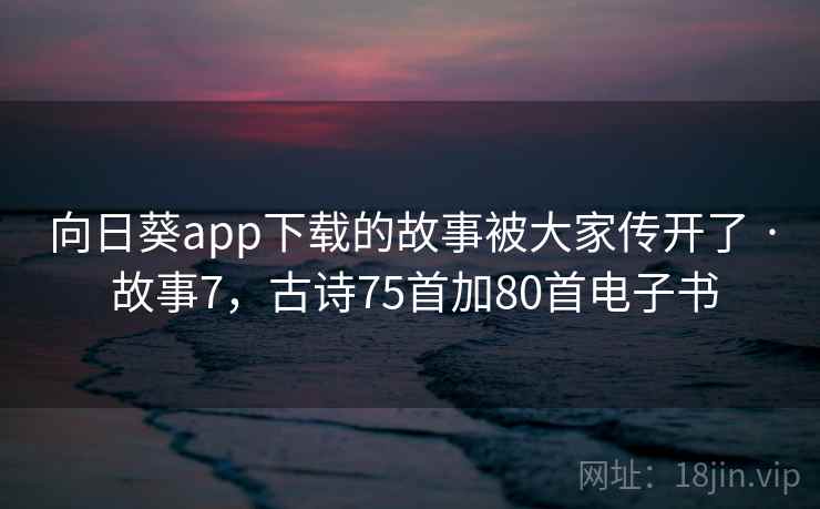 向日葵app下载的故事被大家传开了 · 故事7，古诗75首加80首电子书