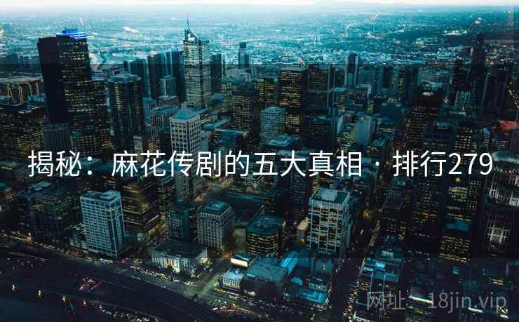 揭秘：麻花传剧的五大真相 · 排行279