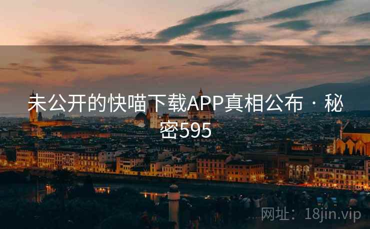 未公开的快喵下载APP真相公布 · 秘密595