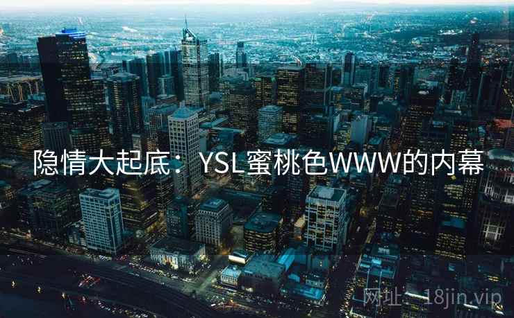 隐情大起底：YSL蜜桃色WWW的内幕