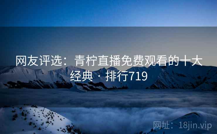 网友评选：青柠直播免费观看的十大经典 · 排行719