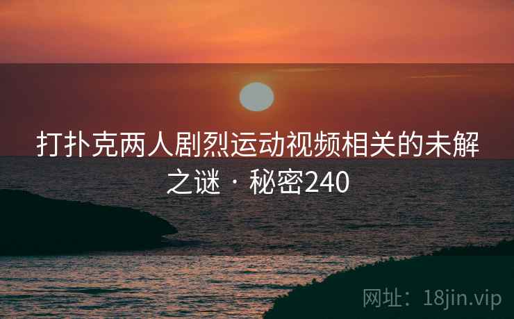 打扑克两人剧烈运动视频相关的未解之谜 · 秘密240