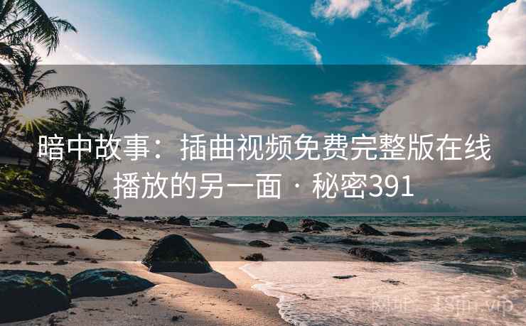 暗中故事：插曲视频免费完整版在线播放的另一面 · 秘密391