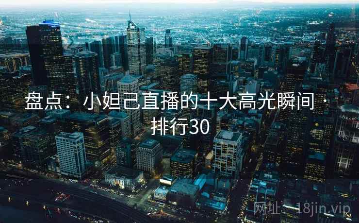 盘点:小妲己直播的十大高光瞬间 · 排行30