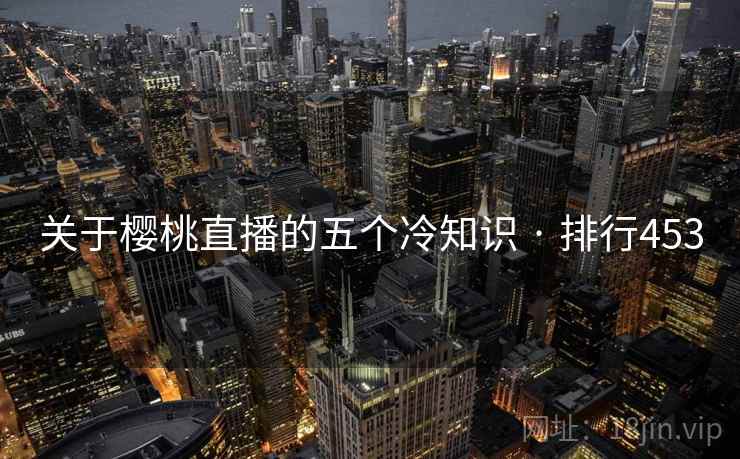 关于樱桃直播的五个冷知识 · 排行453