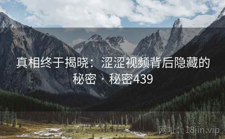 真相终于揭晓：涩涩视频背后隐藏的秘密 · 秘密439