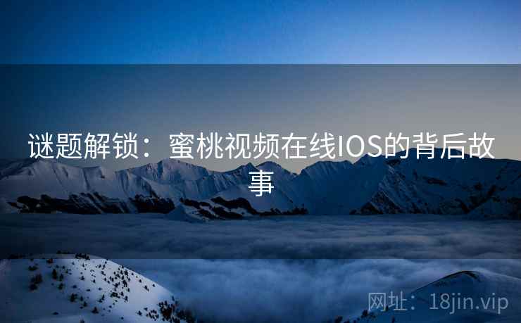 谜题解锁:蜜桃视频在线IOS的背后故事