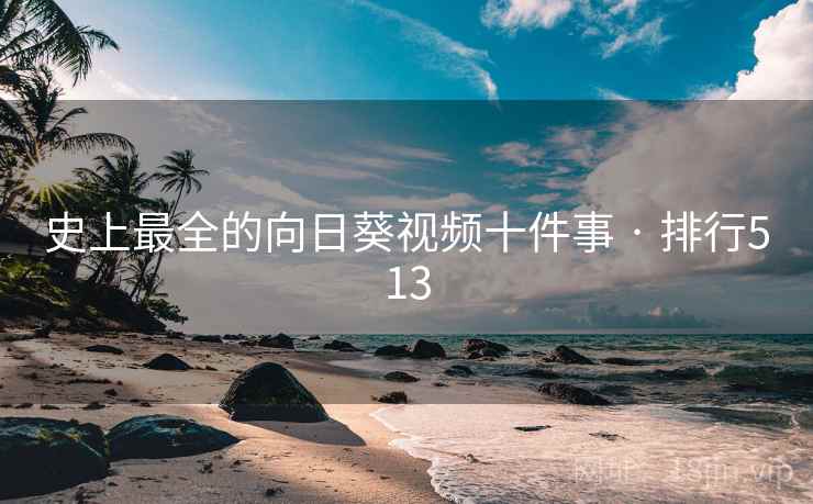 史上最全的向日葵视频十件事 · 排行513