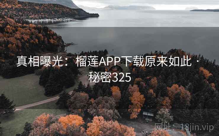 真相曝光：榴莲APP下载原来如此 · 秘密325