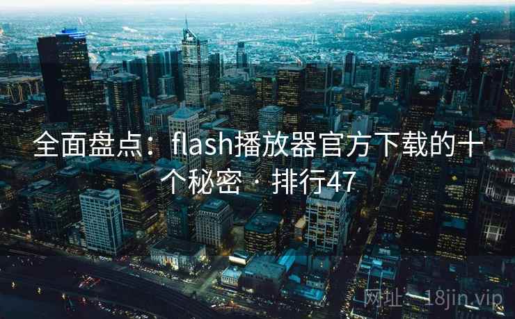 全面盘点：flash播放器官方下载的十个秘密 · 排行47