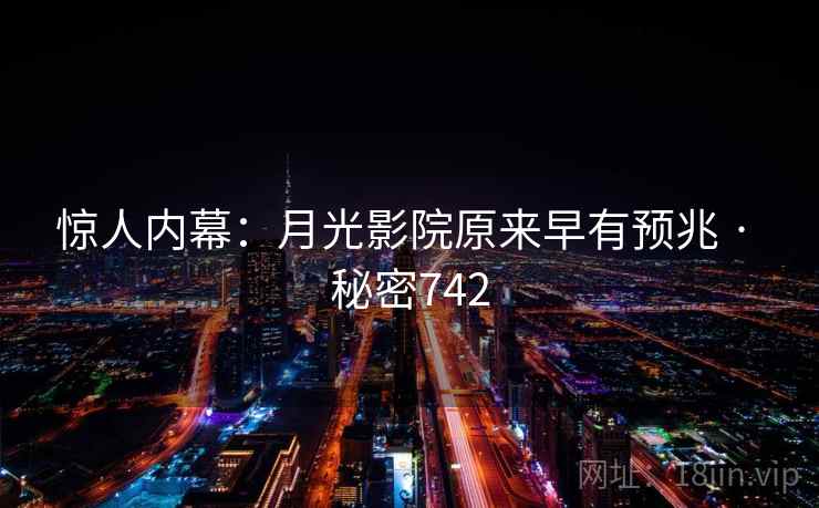 惊人内幕:月光影院原来早有预兆 · 秘密742