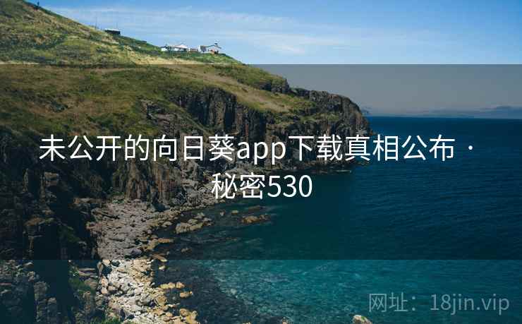 未公开的向日葵app下载真相公布 · 秘密530