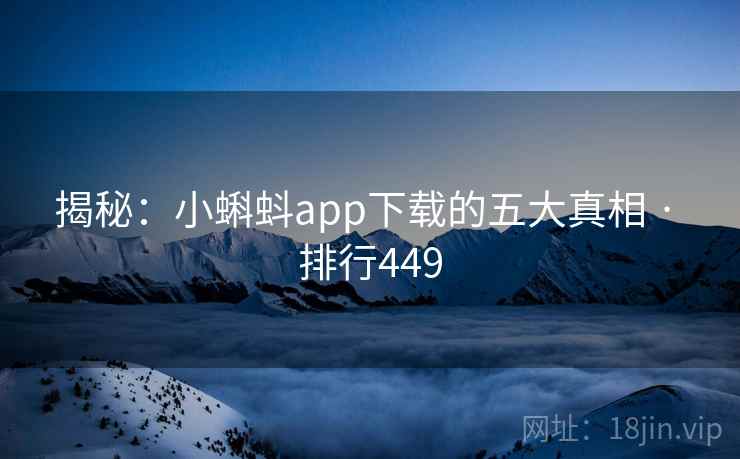 揭秘:小蝌蚪app下载的五大真相 · 排行449