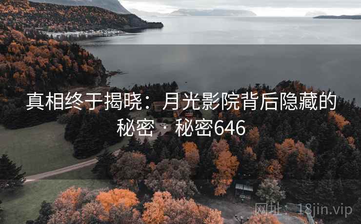 真相终于揭晓:月光影院背后隐藏的秘密 · 秘密646