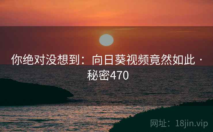 你绝对没想到：向日葵视频竟然如此 · 秘密470