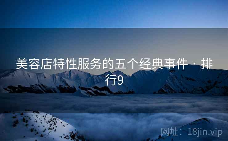 详细阅读:美容店特性服务的五个经典事件 · 排行9 美容店特性服务的五个经典事件 · 排行9