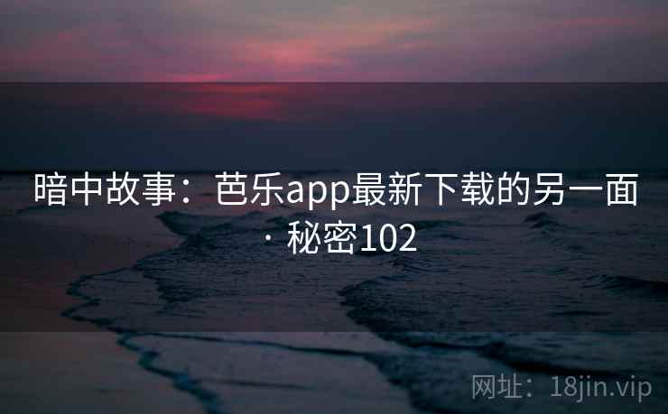 详细阅读:暗中故事:芭乐app最新下载的另一面 · 秘密102 暗中故事:芭乐app最新下载的另一面 · 秘密102